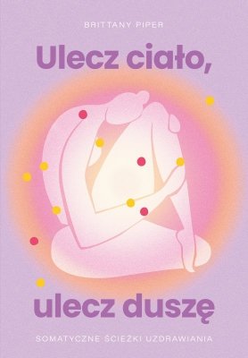 Ulecz ciało, ulecz duszę. Somatyczne ścieżki uzdrawiania
