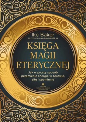 Księga magii eterycznej. Jak w prosty sposób przemienić energię w zdrowie, siłę i spełnienie
