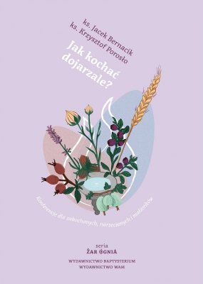 Jak kochać dojrzale?. Konferencje dla zakochanych, narzeczonych i małżonków. Żar ognia wyd. 5