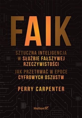 FAIK. Sztuczna inteligencja w służbie fałszywej rzeczywistości. Jak przetrwać w epoce cyfrowych oszustw