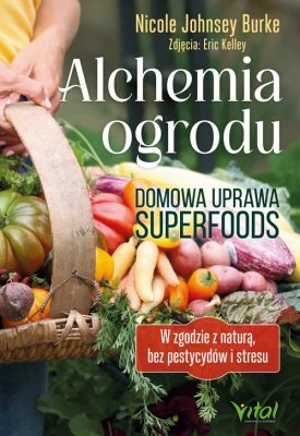Alchemia ogrodu – domowa uprawa superfoods. W zgodzie z naturą, bez pestycydów i stresu