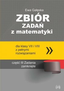 Zbiór zadań z matematyki z pełnymi rozwiązaniami dla klas VII i VIII Zadania zamknięte