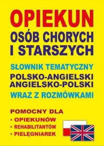 Opiekun osób chorych i starszych Słownik tematyczny polsko-angielski • angielsko-polski wraz z rozmówkami