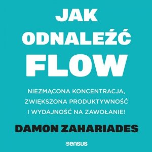 Jak odnaleźć FLOW. Niezmącona koncentracja, zwiększona produktywność i wydajność na zawołanie! audiobook