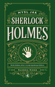 Myśl jak Sherlock Holmes. Metody działania, sekrety i zwyczaje legendarnego detektywa