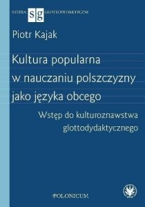 Kultura popularna w nauczaniu polszczyzny jako języka obcego. Wstęp do kulturoznawstwa glottodydaktycznego