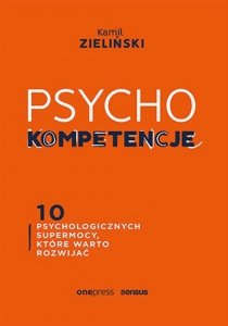 PSYCHOkompetencje 10 psychologicznych supermocy, które warto rozwijać