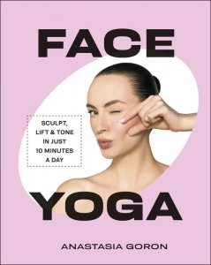 Face Yoga. Sculpt, Lift & Tone in Just 10 Minutes a Day