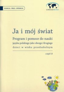 Ja i mój świat. Część B. Karty pracy z programem do nauczania języka polskiego jako drugiego dzieci w wieku przedszkolnym 