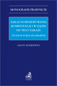 Zakaz domniemywania kompetencji i wyjątki od tego zakazu. Studium publicznoprawne
