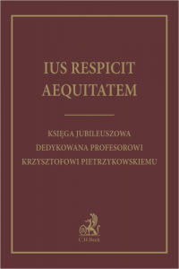 Ius respicit aequitatem. Księga jubileuszowa dedykowana Profesorowi Krzysztofowi Pietrzykowskiemu