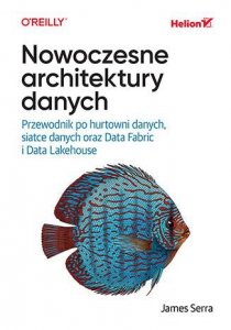 Nowoczesne architektury danych. Przewodnik po hurtowni danych, siatce danych oraz Data Fabric i Data