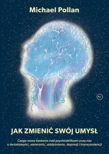 Jak zmienić swój umysł? Czego nowe badania nad psychodelikami uczą nas o świadomości, umieraniu, uza