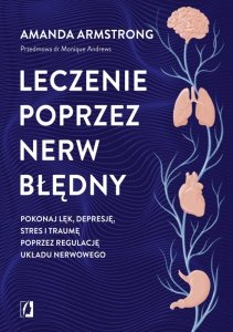 Leczenie poprzez nerw błędny. Pokonaj lęk, depresję, stres i traumę poprzez regulację układu nerwowe