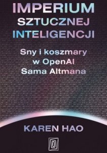 Imperium sztucznej inteligencji. Sny i koszmary w OpenAI Sama Altmana