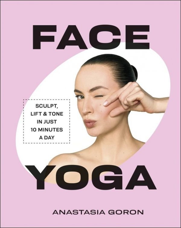 Face Yoga. Sculpt, Lift & Tone in Just 10 Minutes a Day