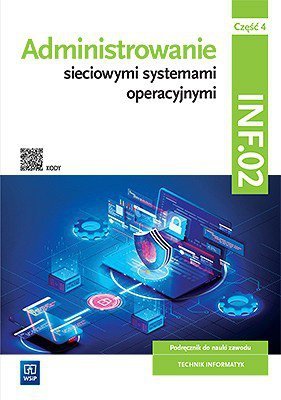 Administrowanie sieciowymi systemami operacyjnymi. Część 4. Kwalifikacja INF.02. Podręcznik do Nauki