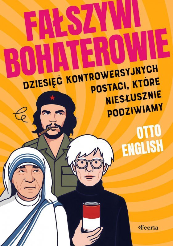 Fałszywi bohaterowie. Dziesięć kontrowersyjnych postaci, które niesłusznie podziwiamy