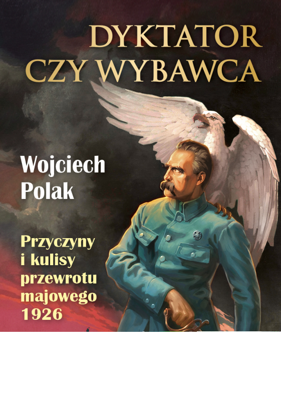 Dyktator czy wybawca. Przyczyny i kulisy przewrotu majowego 1926