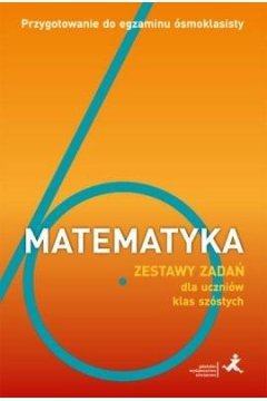 Matematyka. Przygotowanie do egzaminu ósmoklasisty. Zestawy zadań dla uczniów klas szóstych