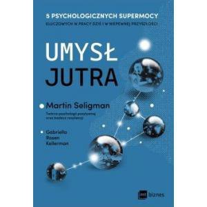 Umysł jutra. 5 psychologicznych supermocy kluczowych w pracy – dziś i w niepewnej przyszłości