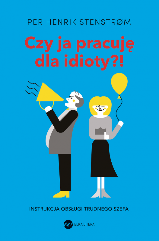 Czy ja pracuję dla idioty?! Instrukcja obsługi trudnego szefa