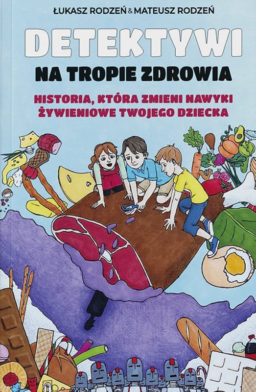 Historia, która zmieni nawyki żywieniowe Twojego dziecka. Detektywi na tropie zdrowia. Tom 1