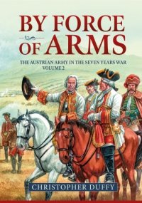 BY FORCE OF ARMS. The Austrian Army in the Seven Years War Volume 2 
