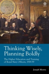 Thinking Wisely Planning Boldly: The Higher Education and Training of Royal Navy Officers 1919-39
