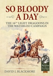 So Bloody a Day: The 16th Light Dragoons in the Waterloo Campaign