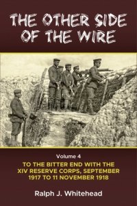 The Other Side of the Wire Vol. 4: With the XIV Reserve Corps: to the Bitter End, September 1917 to 11 November 1918