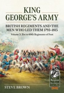 King George’s Army British Regiments and the Men Who Led Them 1793–1815 Volume 3
