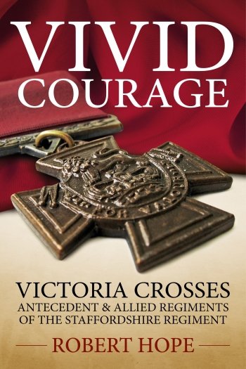 Vivid Courage: Victoria Crosses - Antecedent and Allied Regiments of the Staffordshire Regiment