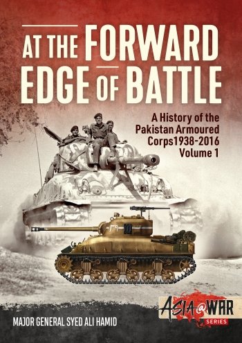AT THE FORWARD EDGE OF BATTLE A HISTORY OF THE PAKISTAN ARMOURED CORPS 1938-2016 VOLUME 1