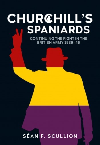 Churchill's Spaniards - Continuing the Fight in the British Army 1939-46