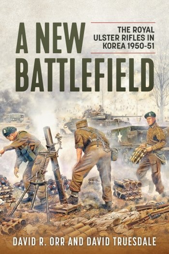 A NEW BATTLEFIELD - The Royal Ulster Rifles in Korea 1950-51