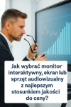 Jak skutecznie i rozsądnie kupić sprzęt audiowizualny i monitory interaktywne — przewodnik po całym procesie zakupu