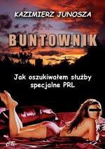 Buntownik. Jak oszukiwałem służby specjalne PRL