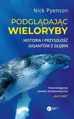 Podglądając wieloryby.  Przeszłość teraźniejszość i przyszłość najniezwyklejszych stworzeń na Ziemi