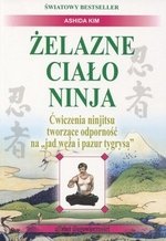 Żelazne ciało ninja. Ćwiczenia ninjitsu tworzące odporność na &quot;jad węża i pazur tygrysa&quot; (dodruk 2016)