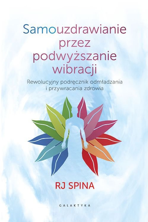 Samouzdrawianie przez podnoszenie wibracji. Przewodnik po wysokich częstotliwościach świadomości, które odmładzają i uzdrawiają