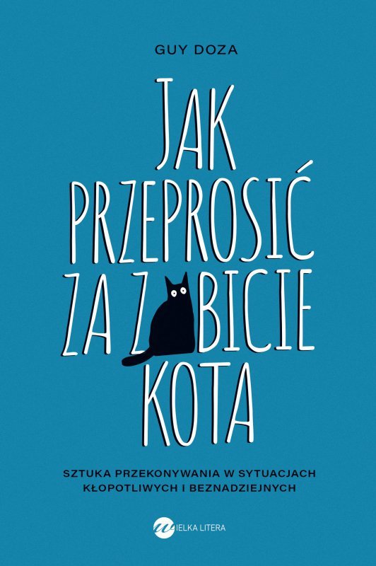 Jak przeprosić za zabicie kota. Sztuka przekonywania w sytuacjach kłopotliwych i beznadziejnych