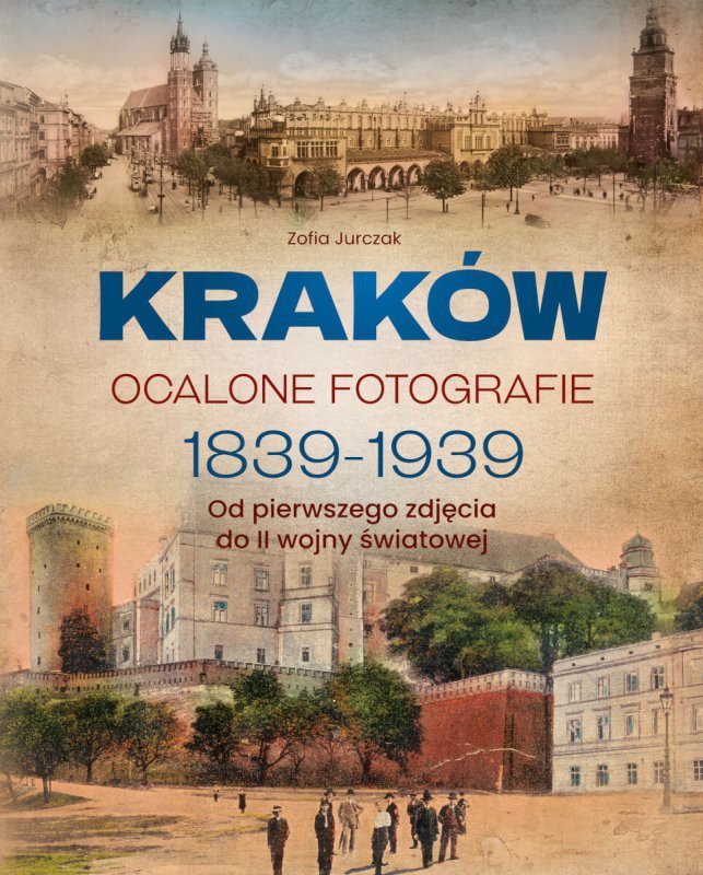 Kraków. Ocalone fotografie 1839-1939. Od pierwszego zdjęcia do II wojny światowej