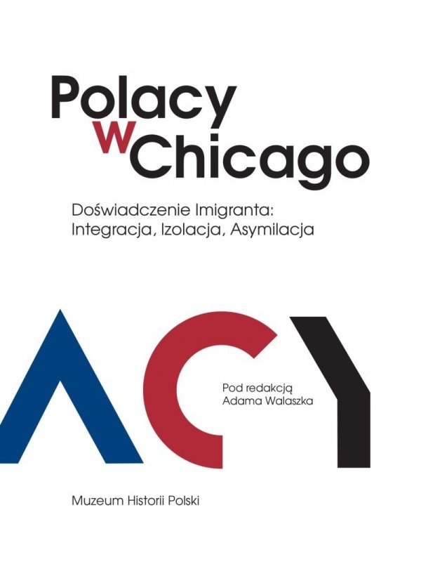 Polacy w Chicago. Doświadczenie imigranta: integracja, izolacja, asymilacja