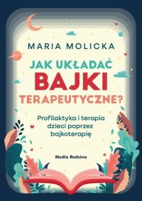 Jak układać bajki terapeutyczne? Profilaktyka i terapia dzieci poprzez bajkoterapię 
