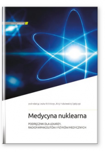 Medycyna nuklearna. Podręcznik dla lekarzy, radiofarmaceutów i fizyków medycznych