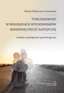 Tymczasowość w biografiach wychowanków rodzinnej pieczy zastępczej Analiza socjologiczno-psychologiczna