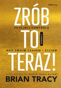 Zrób to teraz! Przejmij kontrolę nad swoim czasem i życiem