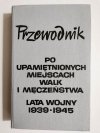 PRZEWODNIK PO UPAMIĘTNIONYCH MIEJSCACH WALK I MĘCZEŃSTWA. LATA WOJNY 1939-1945 1966