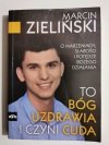MARCIN ZIELIŃSKI. TO BÓG UZDRAWIA I CZYNI CUDA 